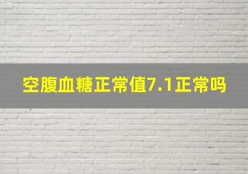 空腹血糖正常值7.1正常吗