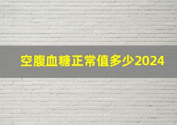 空腹血糖正常值多少2024