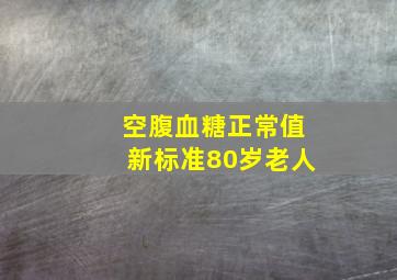 空腹血糖正常值新标准80岁老人