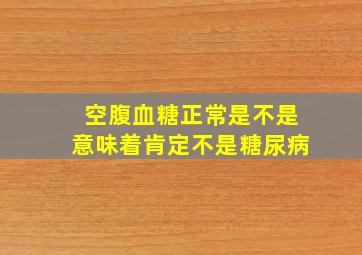 空腹血糖正常是不是意味着肯定不是糖尿病