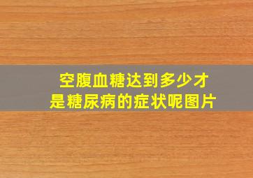 空腹血糖达到多少才是糖尿病的症状呢图片