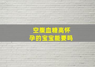 空腹血糖高怀孕的宝宝能要吗