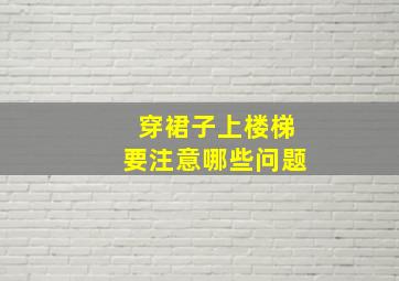 穿裙子上楼梯要注意哪些问题