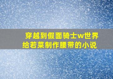 穿越到假面骑士w世界给若菜制作腰带的小说