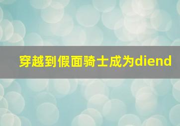 穿越到假面骑士成为diend