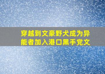 穿越到文豪野犬成为异能者加入港口黑手党文