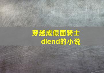 穿越成假面骑士diend的小说