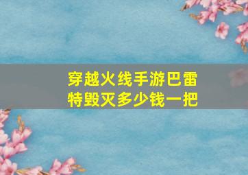 穿越火线手游巴雷特毁灭多少钱一把