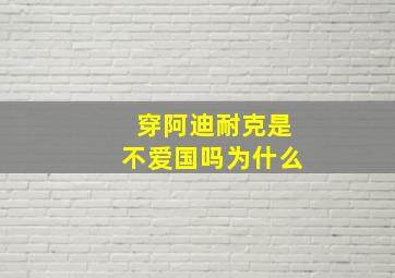 穿阿迪耐克是不爱国吗为什么