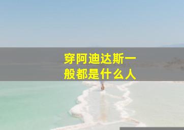 穿阿迪达斯一般都是什么人