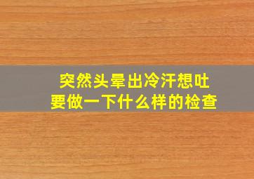 突然头晕出冷汗想吐要做一下什么样的检查