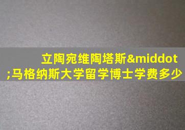 立陶宛维陶塔斯·马格纳斯大学留学博士学费多少