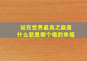 站在世界最高之巅是什么歌是哪个唱的幸福