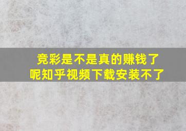 竞彩是不是真的赚钱了呢知乎视频下载安装不了