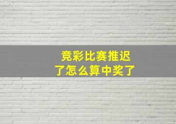 竞彩比赛推迟了怎么算中奖了