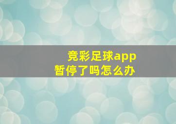 竞彩足球app暂停了吗怎么办