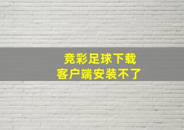 竞彩足球下载客户端安装不了