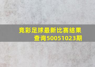 竞彩足球最新比赛结果查询50051023期