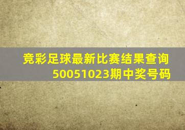 竞彩足球最新比赛结果查询50051023期中奖号码