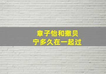 章子怡和撒贝宁多久在一起过