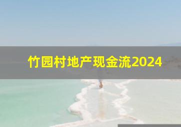 竹园村地产现金流2024