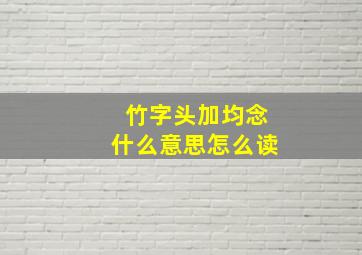 竹字头加均念什么意思怎么读