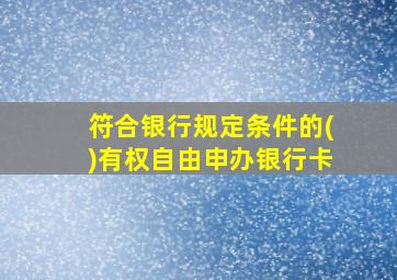 符合银行规定条件的()有权自由申办银行卡