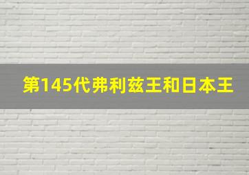 第145代弗利兹王和日本王