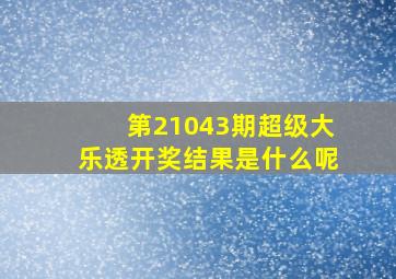 第21043期超级大乐透开奖结果是什么呢