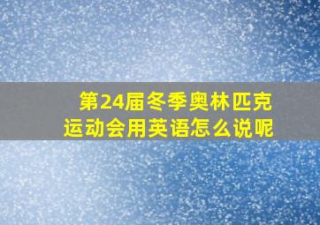 第24届冬季奥林匹克运动会用英语怎么说呢