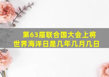 第63届联合国大会上将世界海洋日是几年几月几日