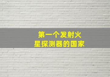 第一个发射火星探测器的国家