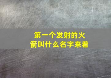 第一个发射的火箭叫什么名字来着