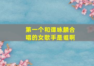 第一个和谭咏麟合唱的女歌手是谁啊