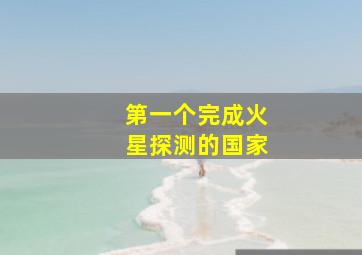 第一个完成火星探测的国家