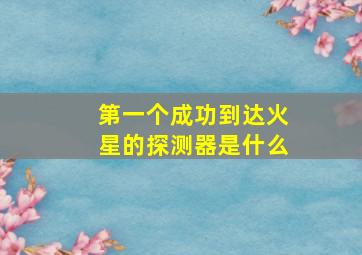 第一个成功到达火星的探测器是什么