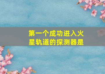 第一个成功进入火星轨道的探测器是