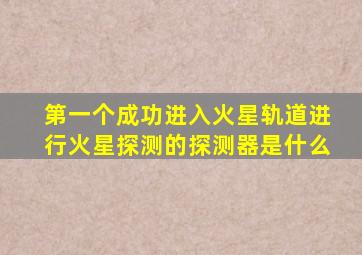 第一个成功进入火星轨道进行火星探测的探测器是什么