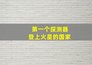 第一个探测器登上火星的国家