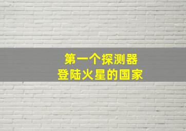 第一个探测器登陆火星的国家