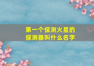 第一个探测火星的探测器叫什么名字