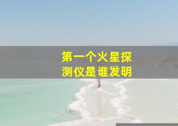 第一个火星探测仪是谁发明