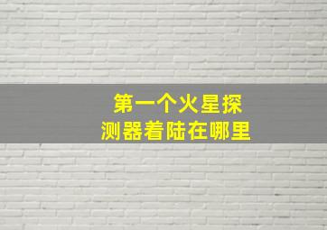 第一个火星探测器着陆在哪里