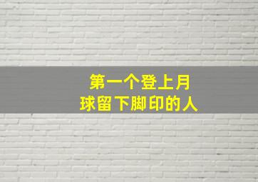 第一个登上月球留下脚印的人