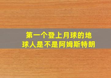 第一个登上月球的地球人是不是阿姆斯特朗