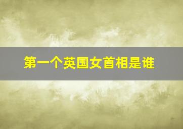 第一个英国女首相是谁