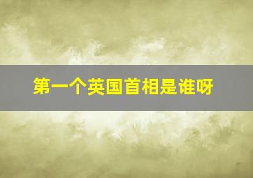 第一个英国首相是谁呀