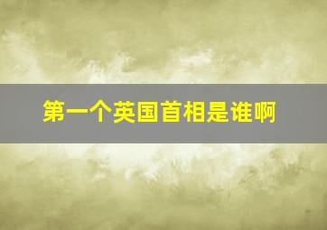 第一个英国首相是谁啊