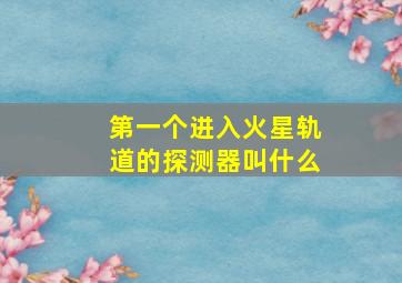 第一个进入火星轨道的探测器叫什么