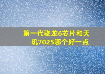 第一代骁龙6芯片和天玑7025哪个好一点